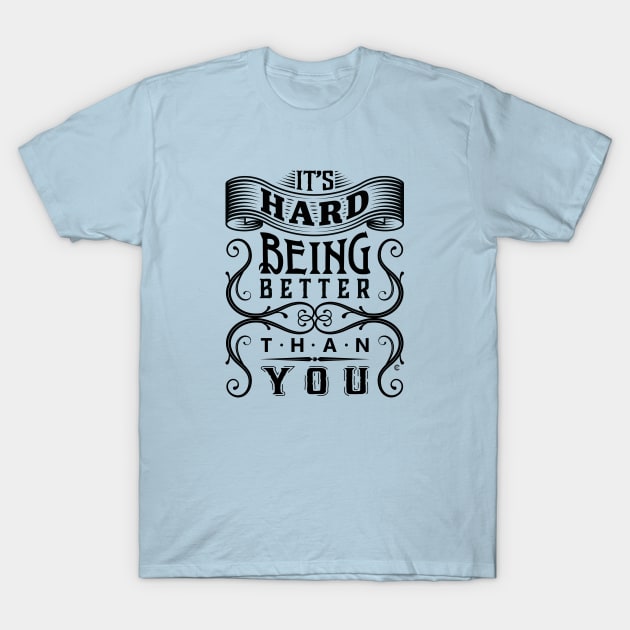 It's Hard Being Better Than You T-Shirt by CuriousCurios